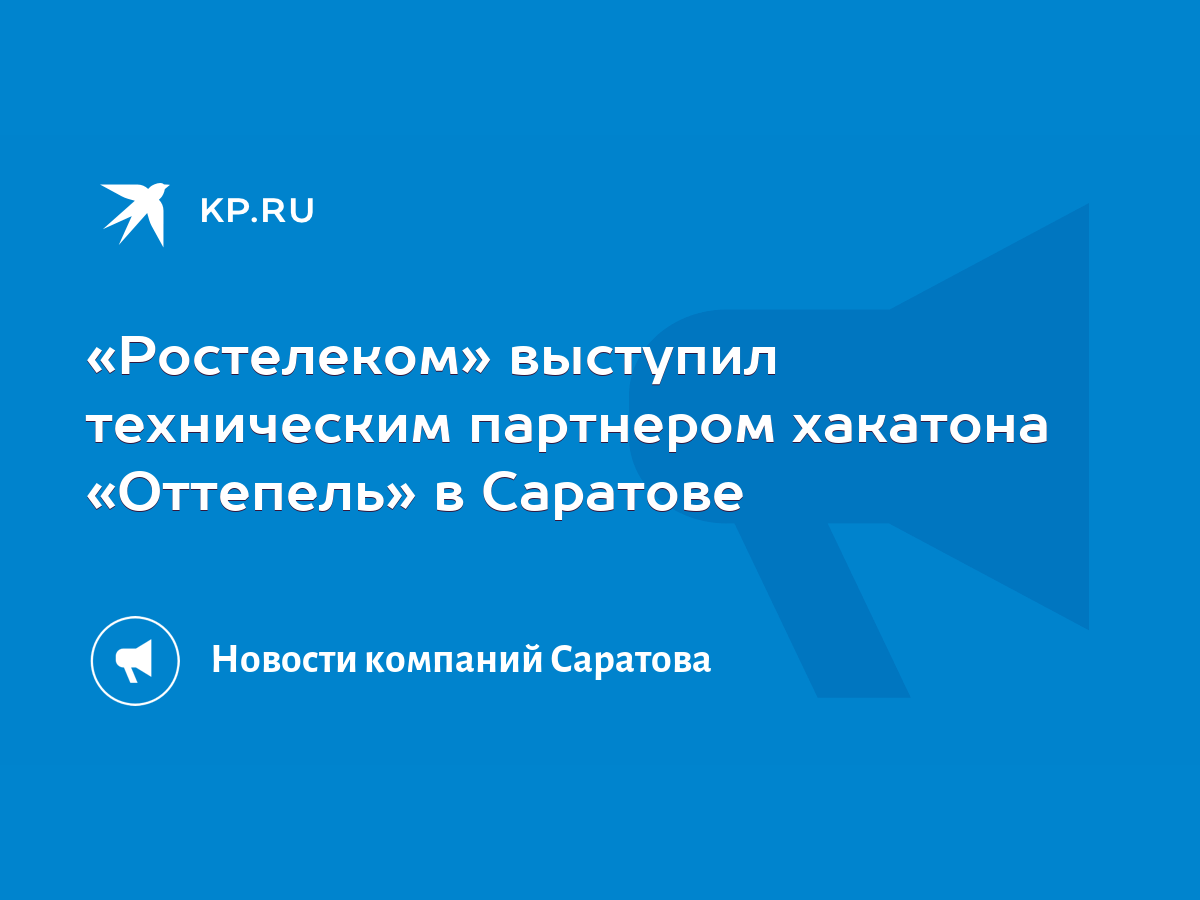 Ростелеком» выступил техническим партнером хакатона «Оттепель» в Саратове -  KP.RU