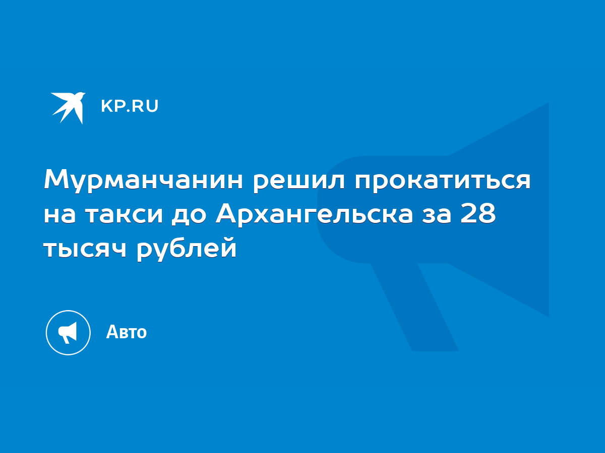 Мурманчанин решил прокатиться на такси до Архангельска за 28 тысяч рублей -  KP.RU