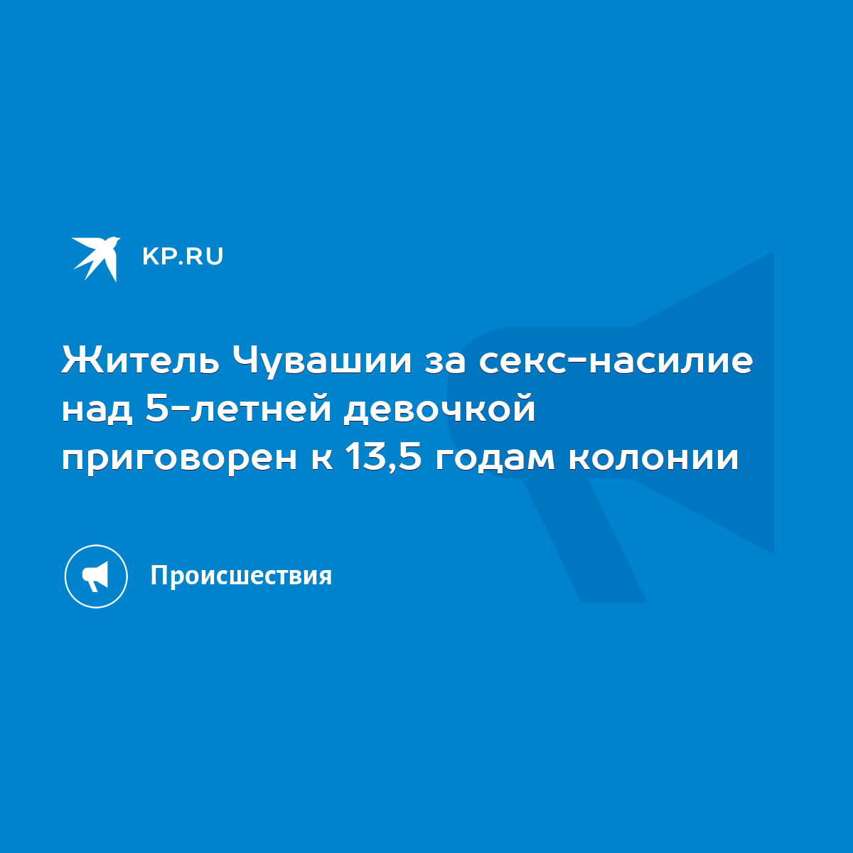 Житель Чувашии за секс-насилие над 5-летней девочкой приговорен к 13,5  годам колонии - KP.RU