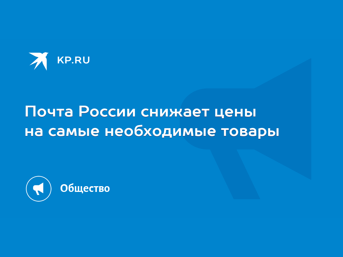 Почта России снижает цены на самые необходимые товары - KP.RU