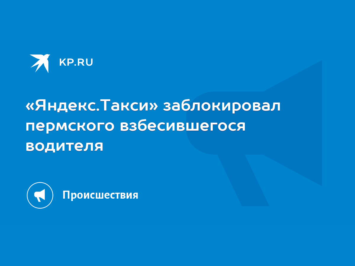 Яндекс.Такси» заблокировал пермского взбесившегося водителя - KP.RU