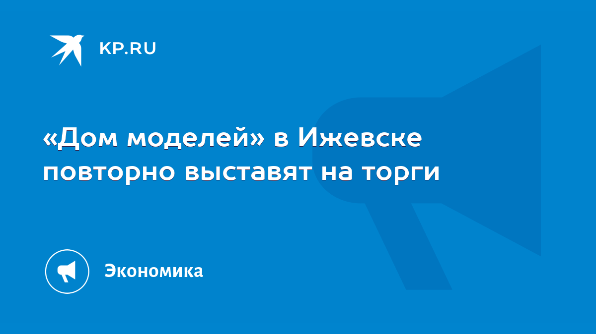 Дом моделей» в Ижевске повторно выставят на торги - KP.RU