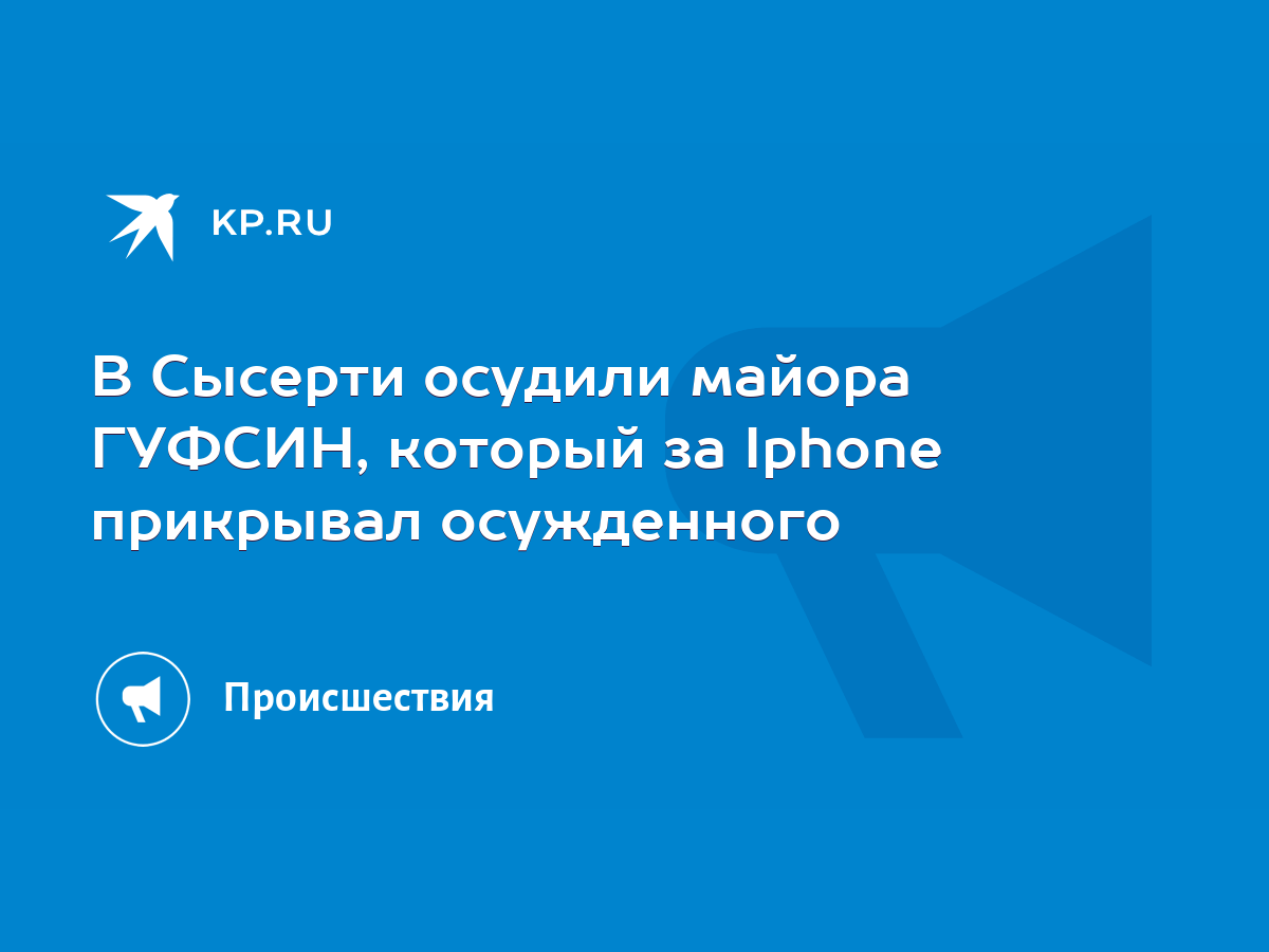 В Сысерти осудили майора ГУФСИН, который за Iphone прикрывал осужденного -  KP.RU