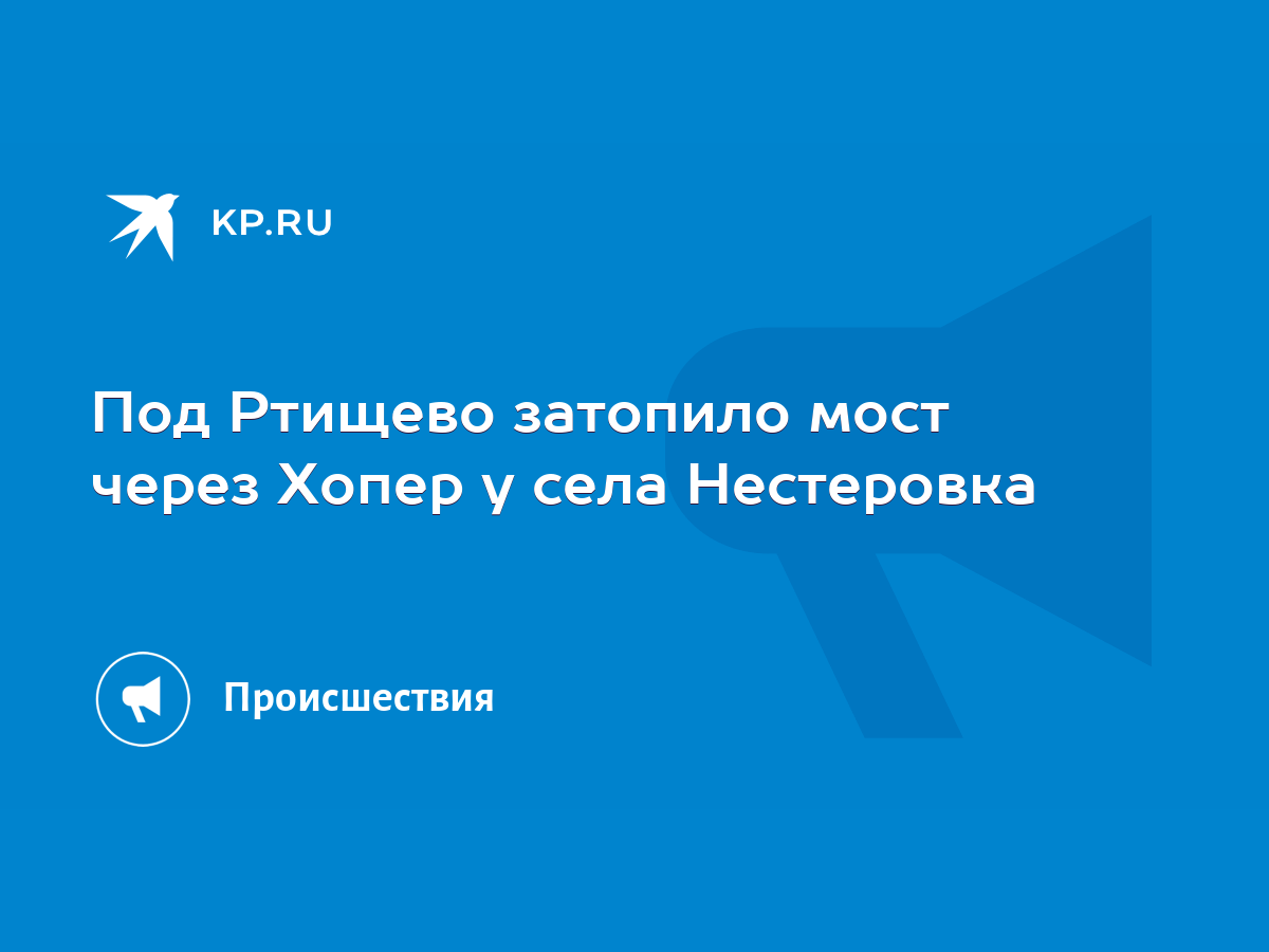 Под Ртищево затопило мост через Хопер у села Нестеровка - KP.RU