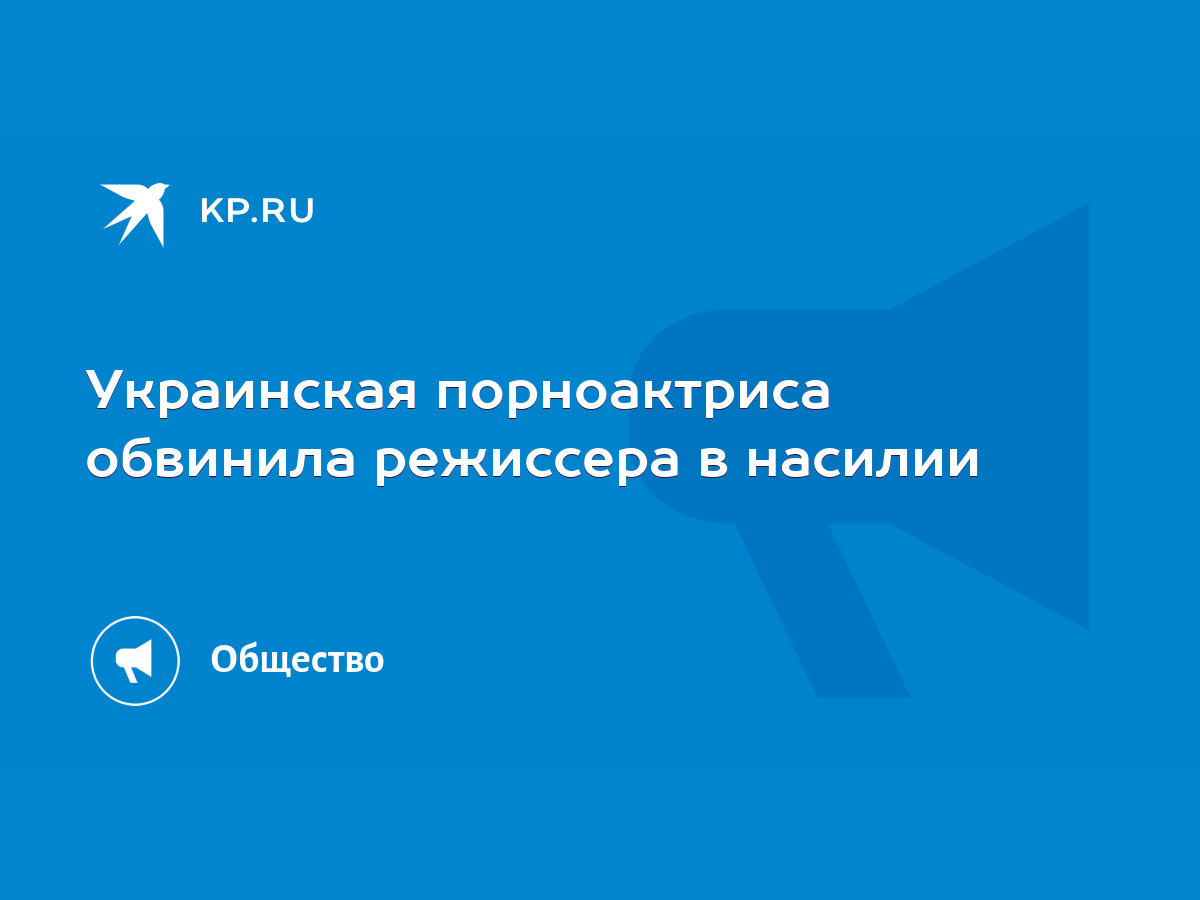 Украинская порноактриса обвинила режиссера в насилии - KP.RU