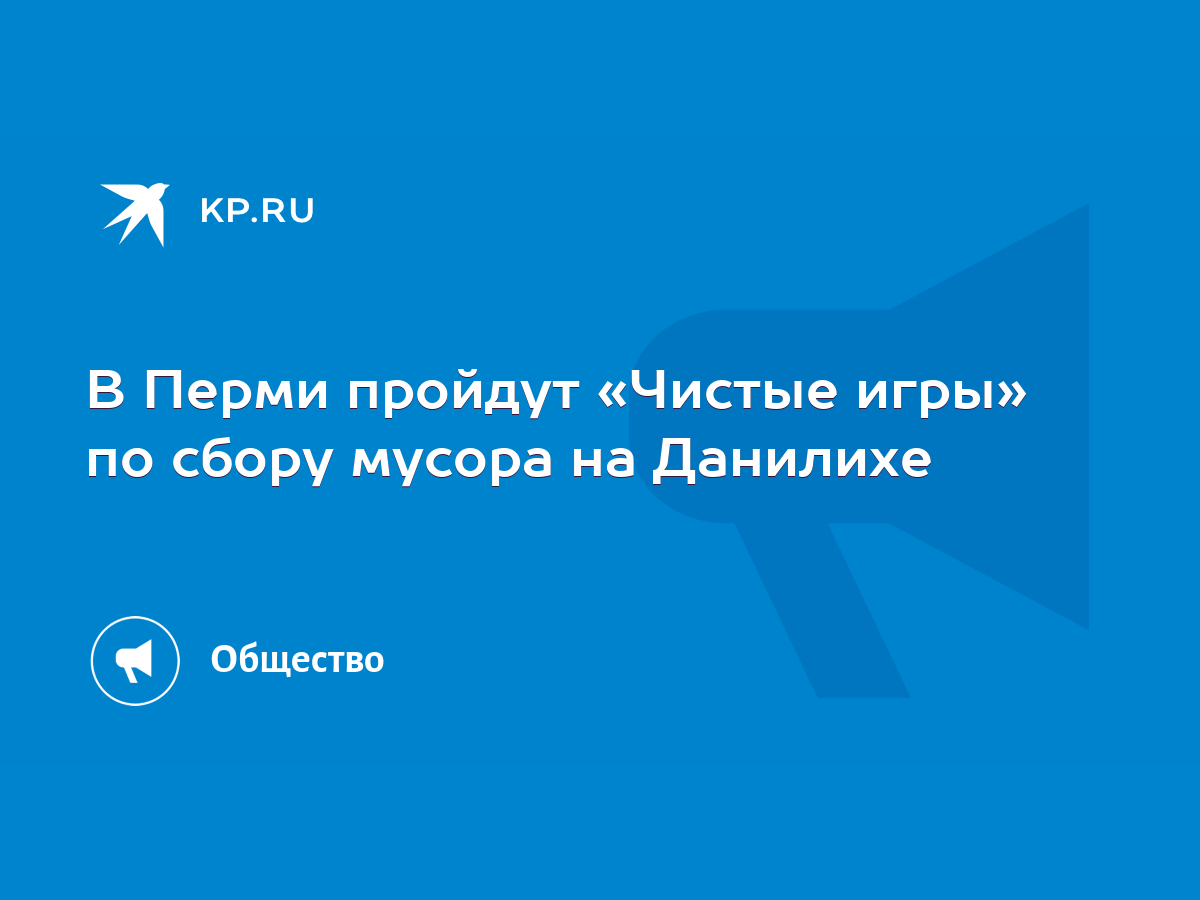 В Перми пройдут «Чистые игры» по сбору мусора на Данилихе - KP.RU