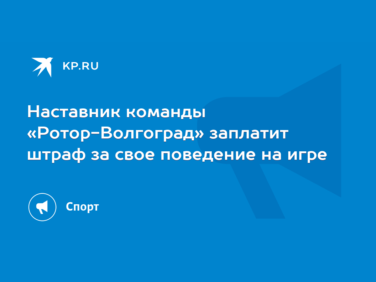 Наставник команды «Ротор-Волгоград» заплатит штраф за свое поведение на игре  - KP.RU