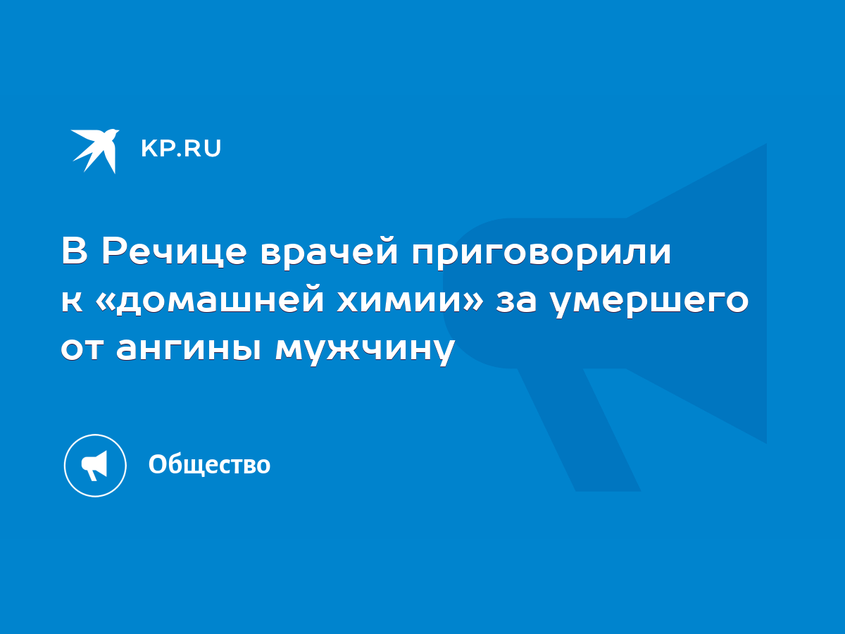 В Речице врачей приговорили к «домашней химии» за умершего от ангины  мужчину - KP.RU