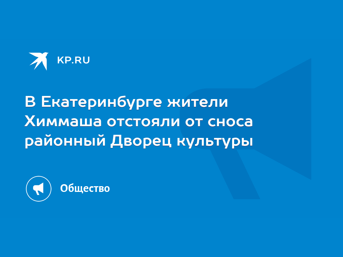 В Екатеринбурге жители Химмаша отстояли от сноса районный Дворец культуры -  KP.RU