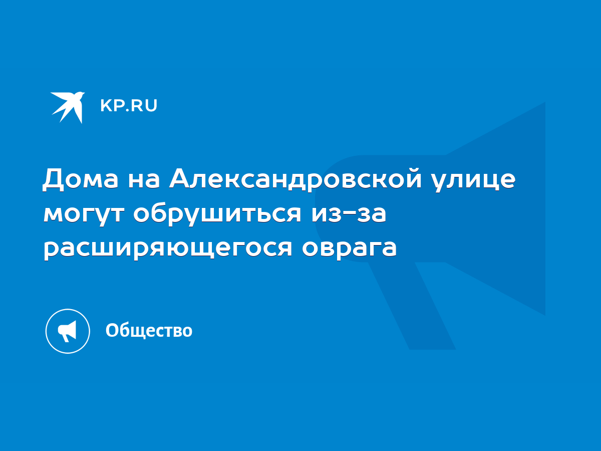 Дома на Александровской улице могут обрушиться из-за расширяющегося оврага  - KP.RU