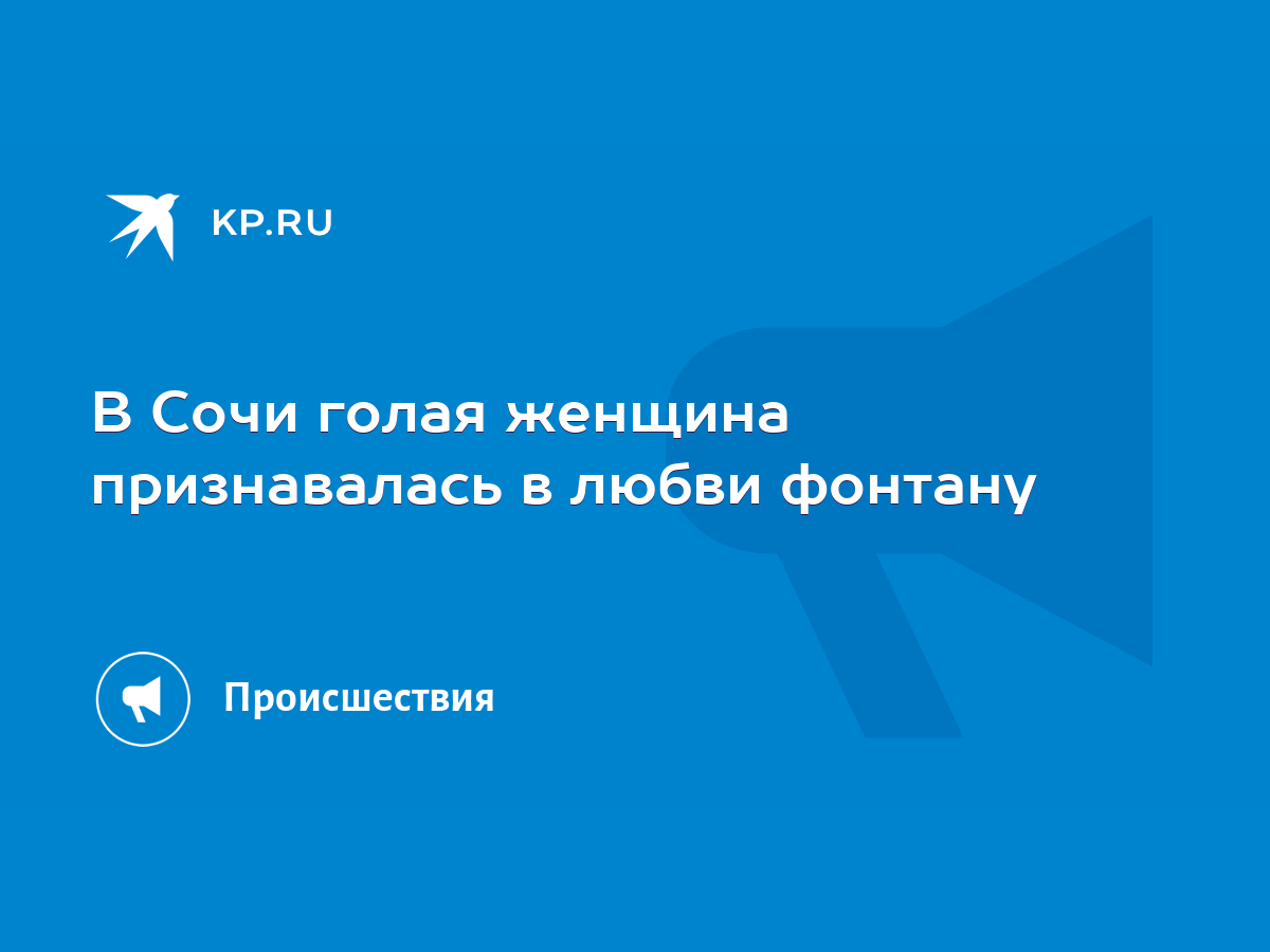 В Сочи голая женщина признавалась в любви фонтану - KP.RU