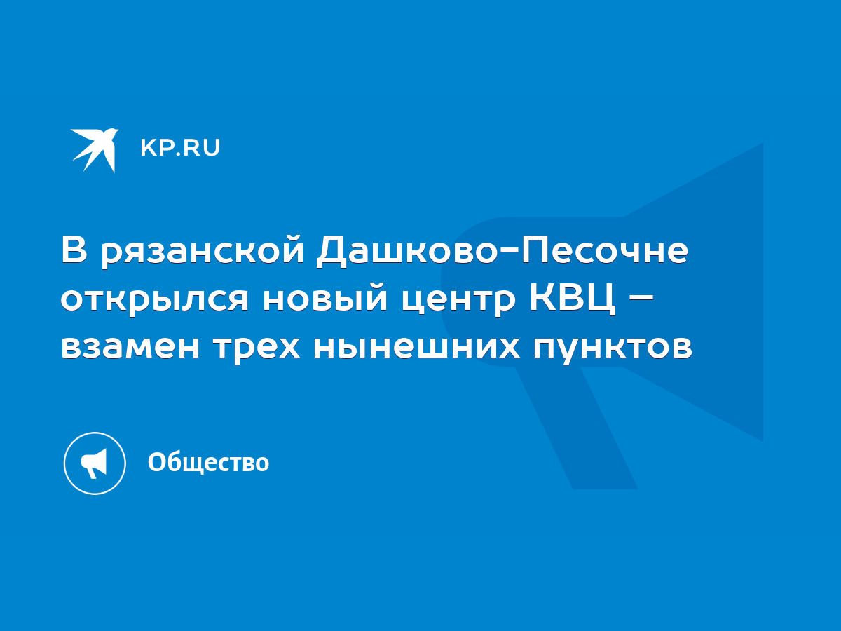 В рязанской Дашково-Песочне открылся новый центр КВЦ – взамен трех нынешних  пунктов - KP.RU