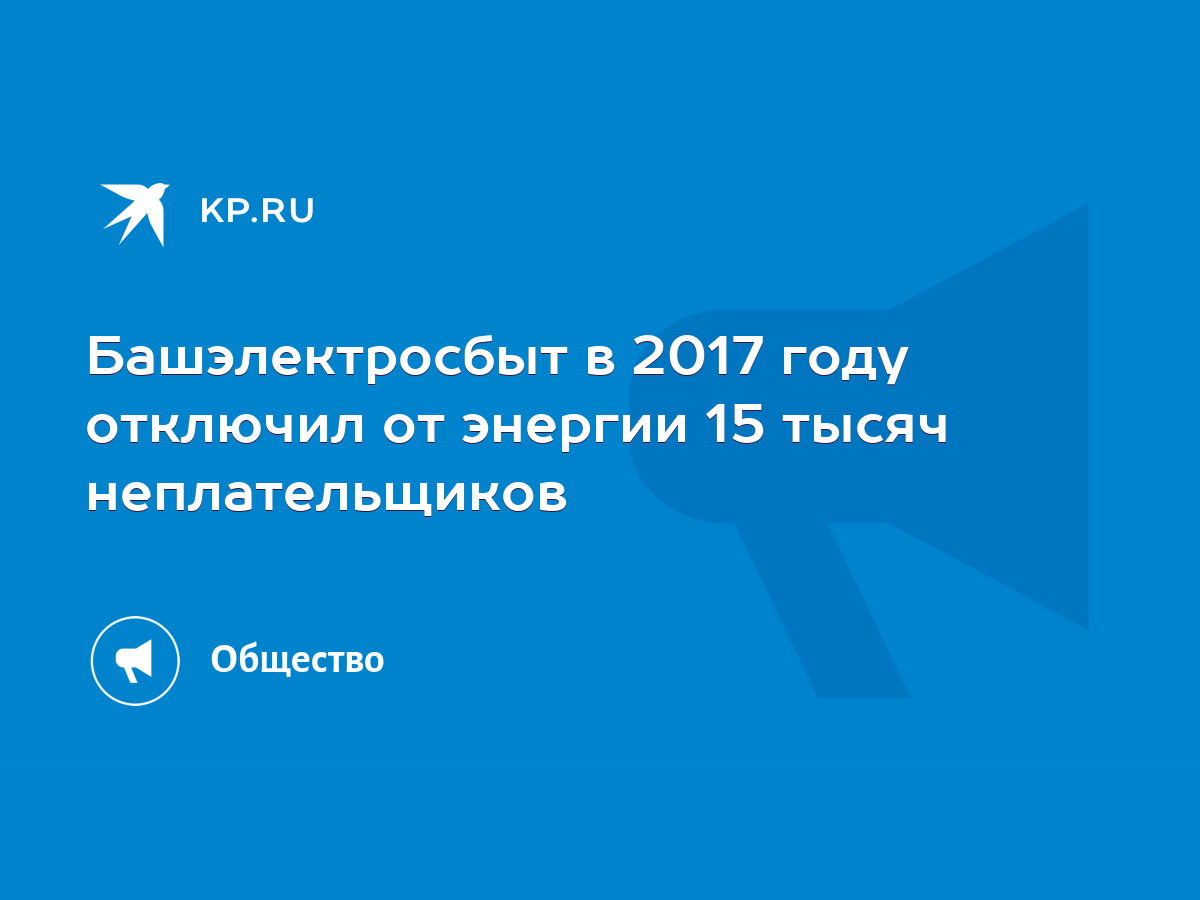 Башэлектросбыт в 2017 году отключил от энергии 15 тысяч неплательщиков -  KP.RU