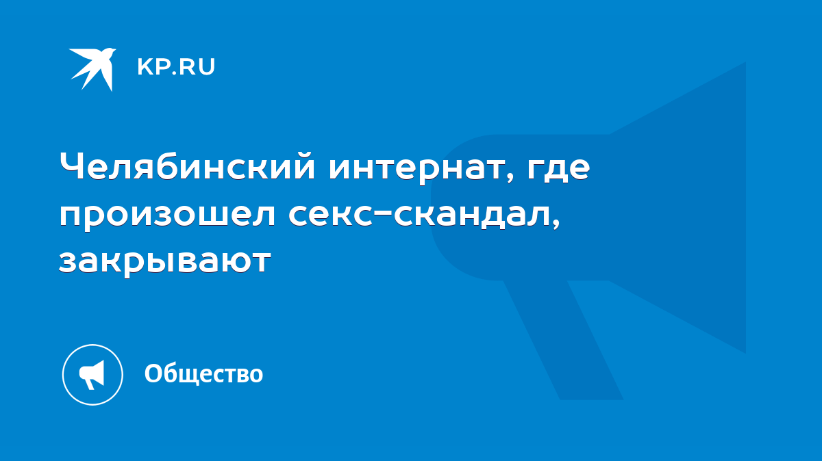 Челябинский интернат, где произошел секс-скандал, закрывают - KP.RU