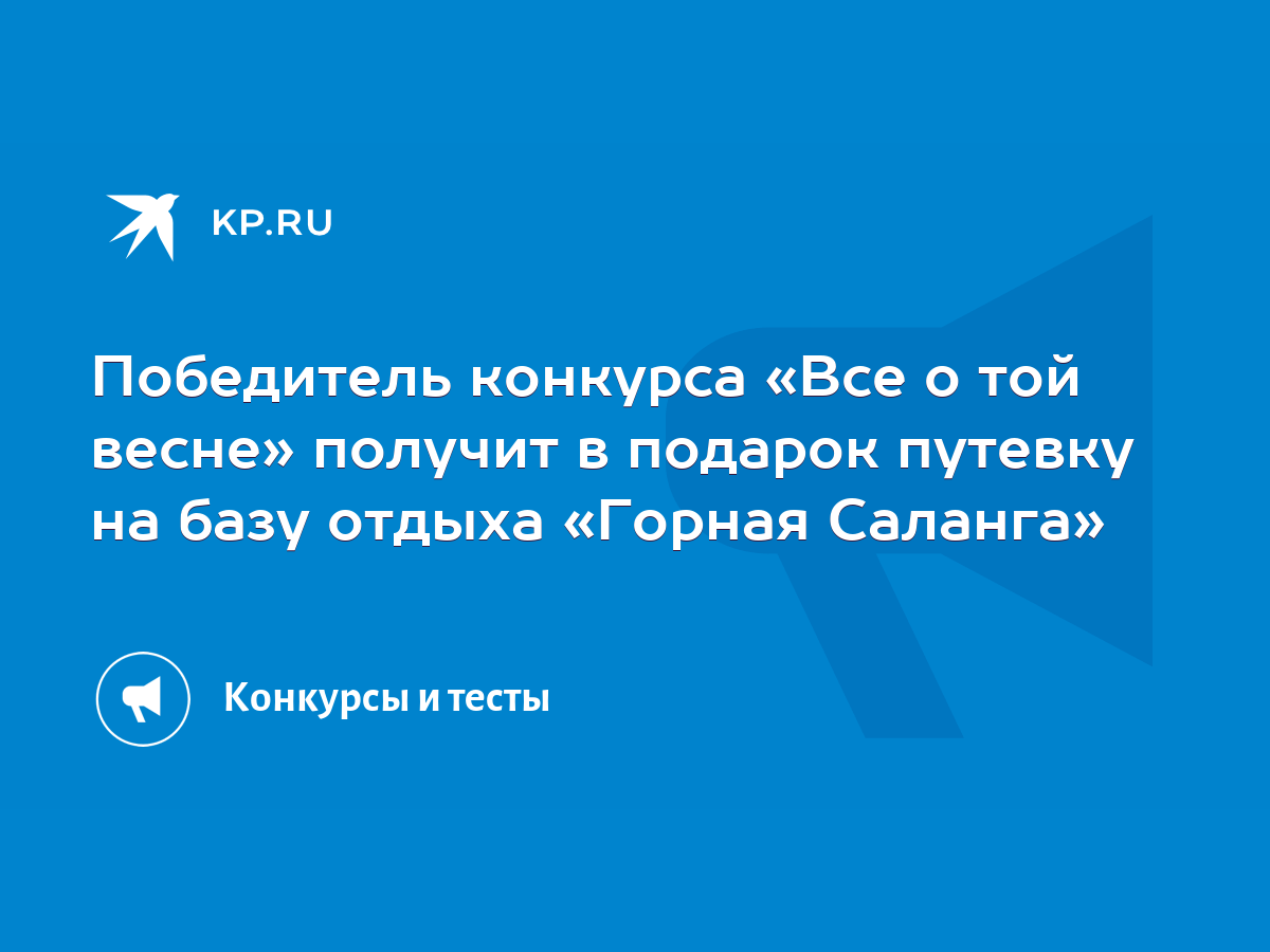 Победитель конкурса «Все о той весне» получит в подарок путевку на базу  отдыха «Горная Саланга» - KP.RU