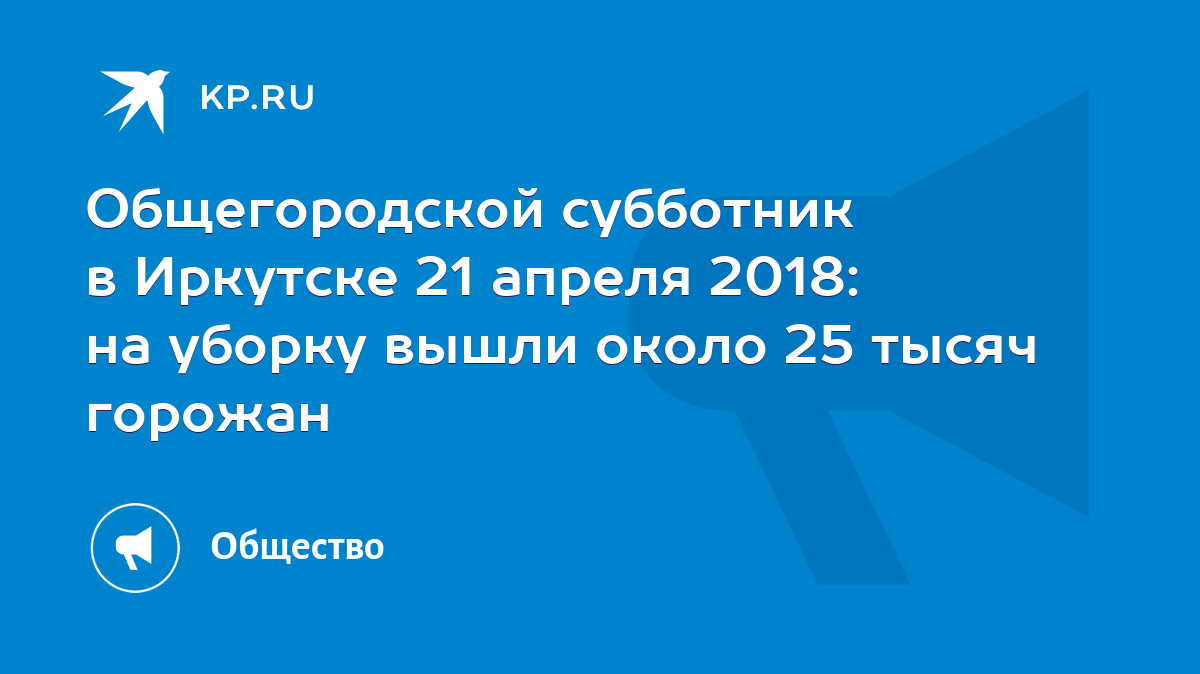 Общегородской субботник в Иркутске 21 апреля 2018: на уборку вышли около 25  тысяч горожан - KP.RU