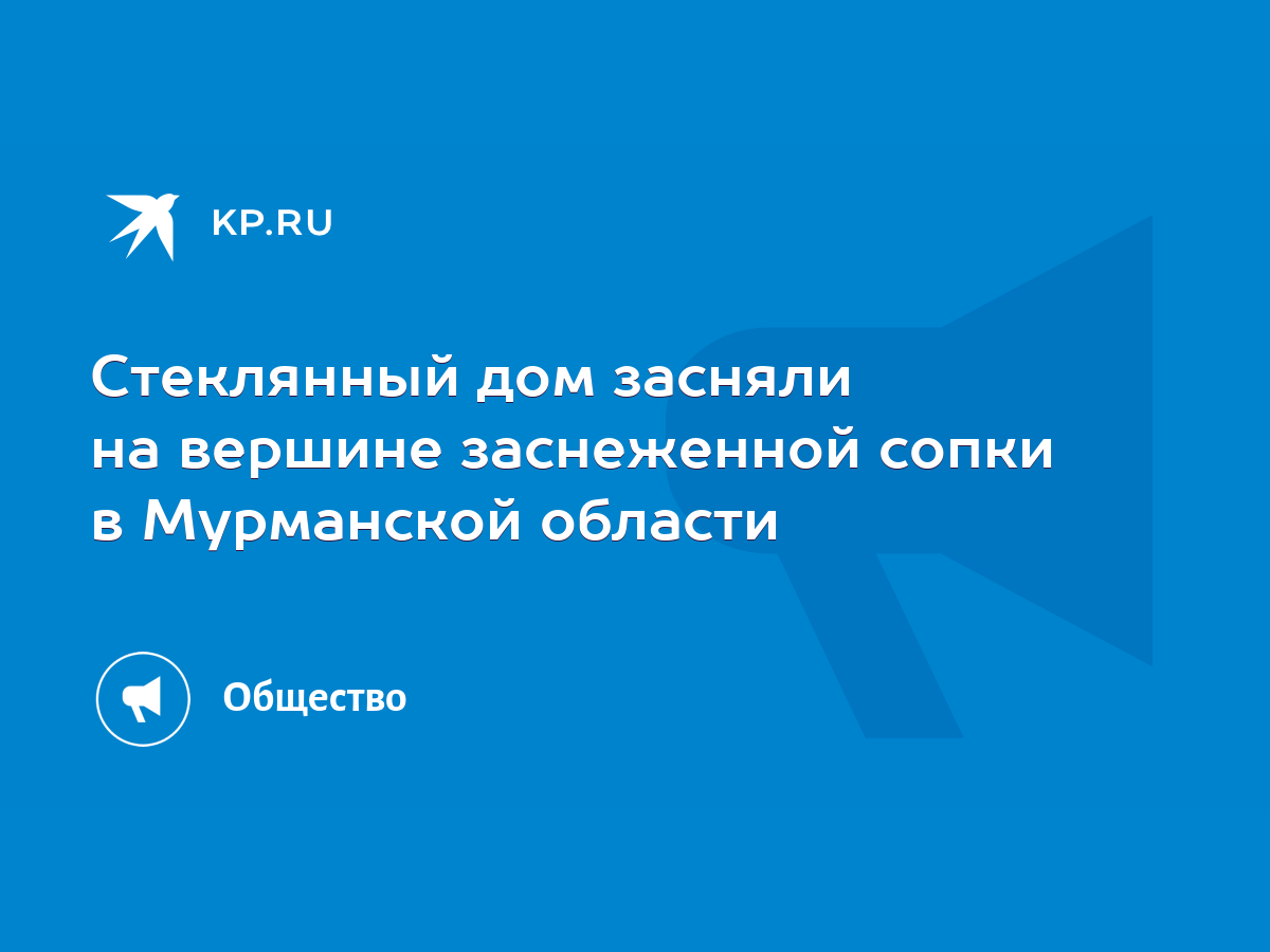 Стеклянный дом засняли на вершине заснеженной сопки в Мурманской области -  KP.RU