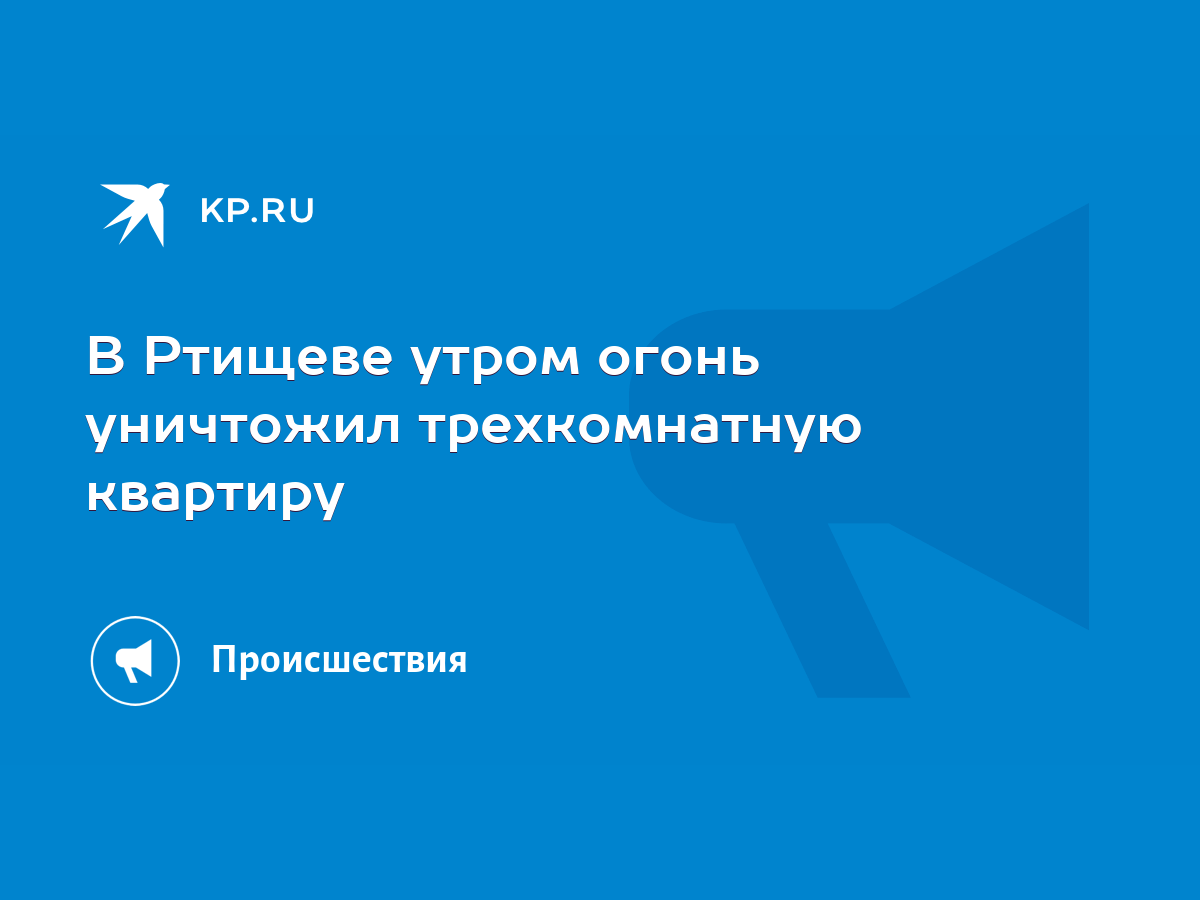 В Ртищеве утром огонь уничтожил трехкомнатную квартиру - KP.RU