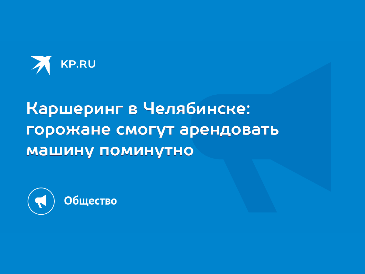 Каршеринг в Челябинске: горожане смогут арендовать машину поминутно - KP.RU