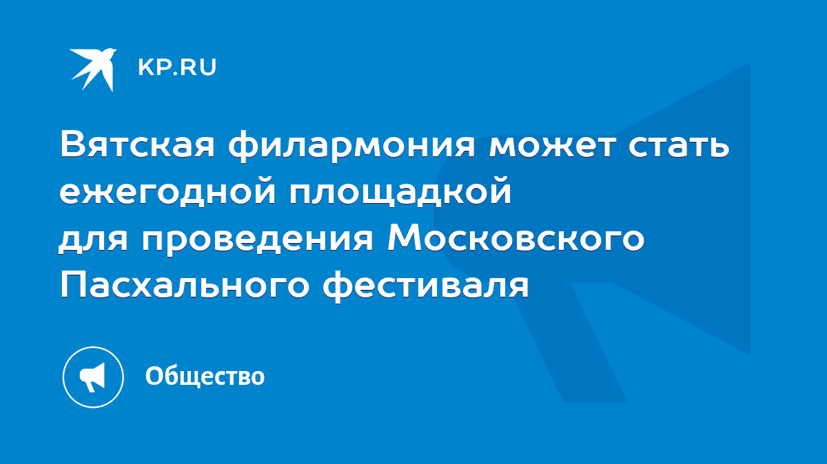 Вятская филармония может стать ежегодной площадкой для проведения  Московского Пасхального фестиваля - KP.RU