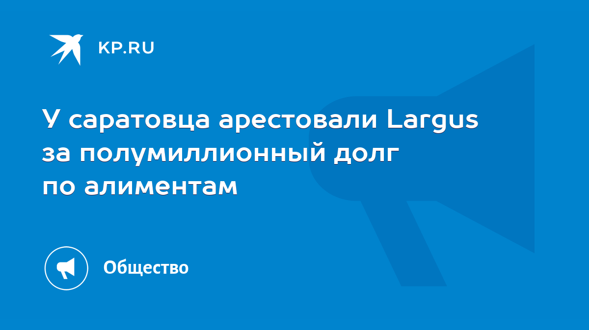 У саратовца арестовали Largus за полумиллионный долг по алиментам - KP.RU