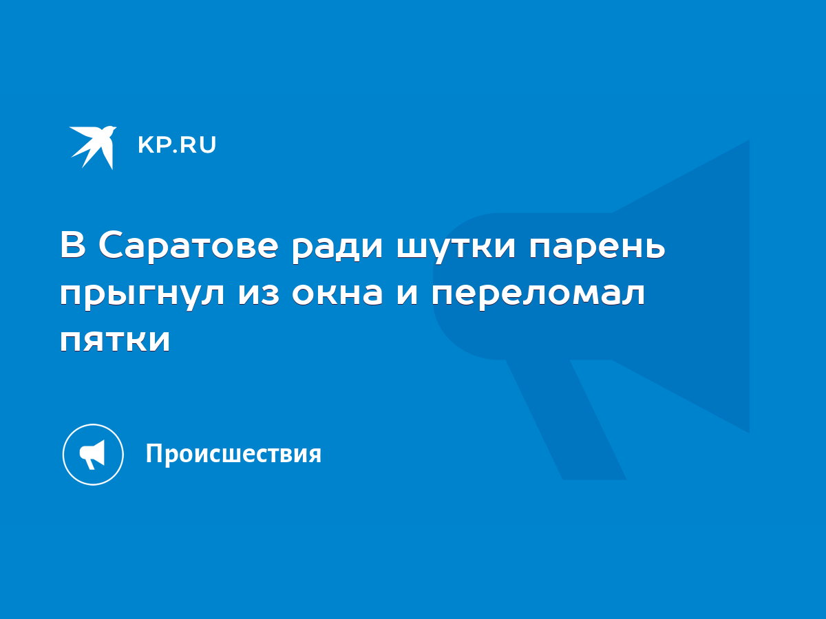 В Саратове ради шутки парень прыгнул из окна и переломал пятки - KP.RU