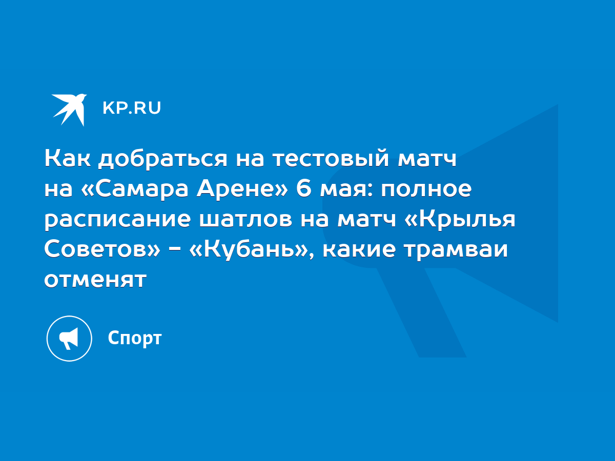 Как добраться на тестовый матч на «Самара Арене» 6 мая: полное расписание  шатлов на матч «Крылья Советов» - «Кубань», какие трамваи отменят - KP.RU