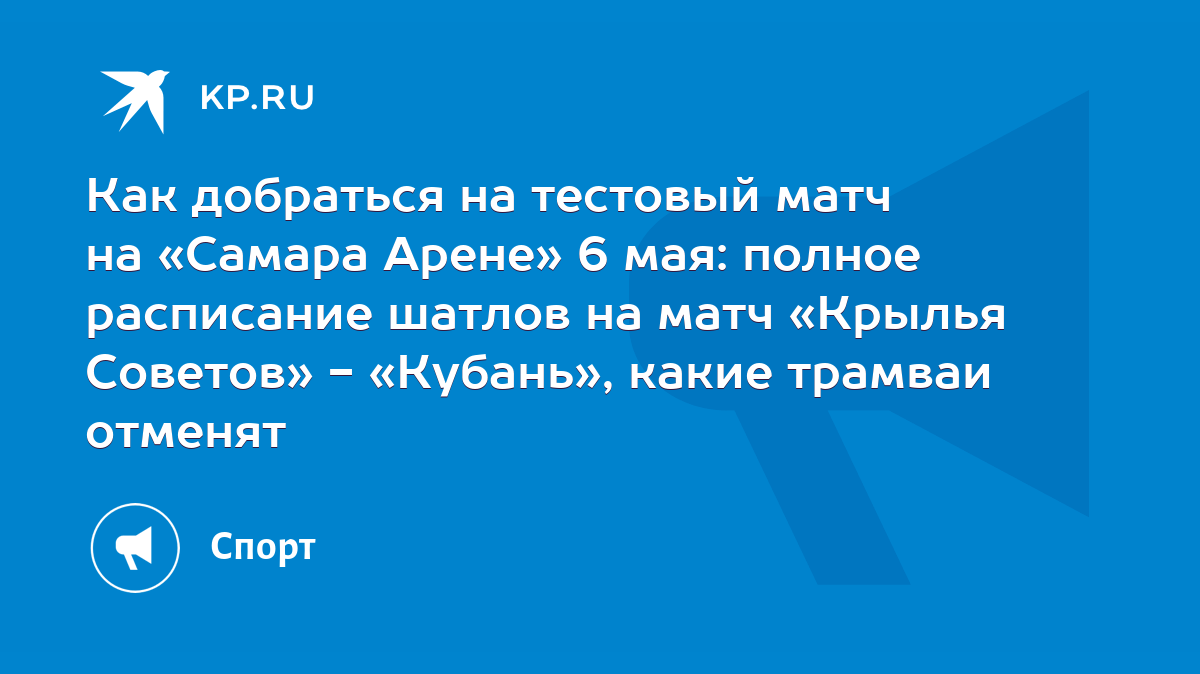 Как добраться на тестовый матч на «Самара Арене» 6 мая: полное расписание  шатлов на матч «Крылья Советов» - «Кубань», какие трамваи отменят - KP.RU