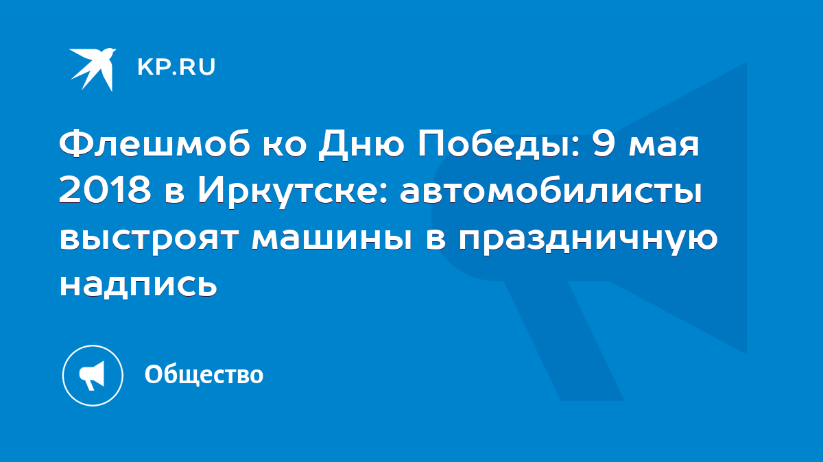 Флешмоб ко Дню Победы: 9 мая 2018 в Иркутске: автомобилисты выстроят машины  в праздничную надпись - KP.RU