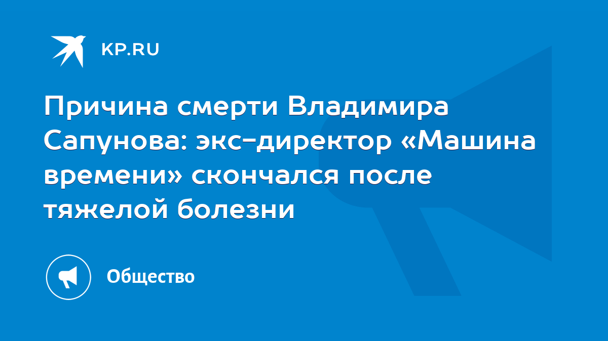 Причина смерти Владимира Сапунова: экс-директор «Машина времени» скончался  после тяжелой болезни - KP.RU