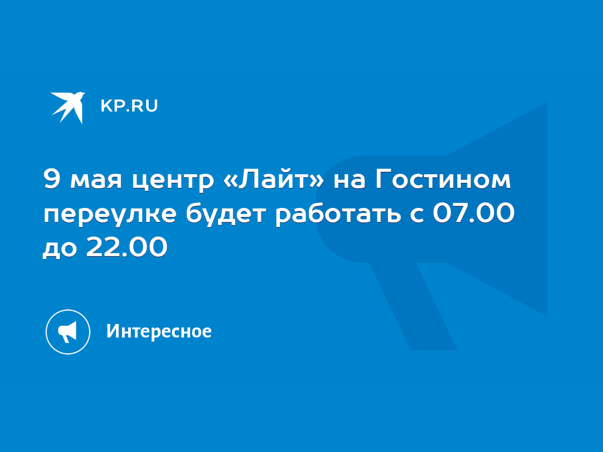 9 мая центр «Лайт» на Гостином переулке будет работать с 07.00 до 22.00 -  KP.RU