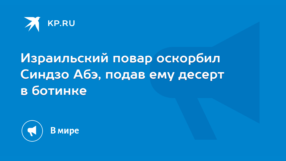 Израильский повар оскорбил Синдзо Абэ, подав ему десерт в ботинке - KP.RU