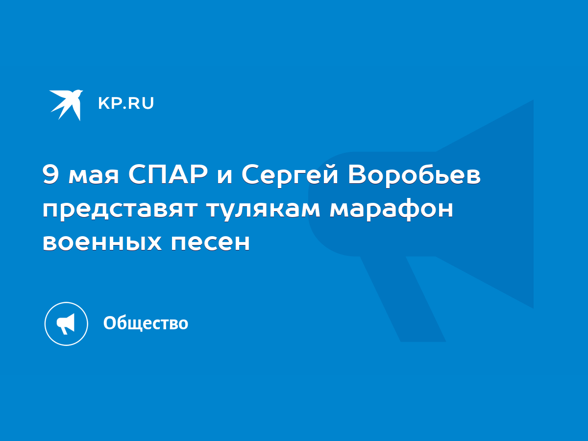 9 мая СПАР и Сергей Воробьев представят тулякам марафон военных песен -  KP.RU