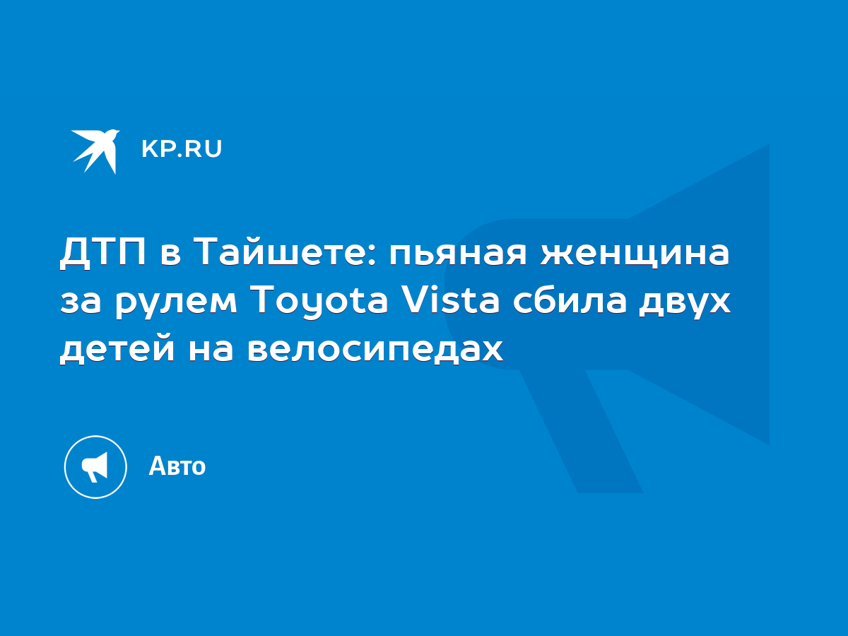 ДТП в Тайшете: пьяная женщина за рулем Toyota Vista сбила двух детей на  велосипедах - KP.RU