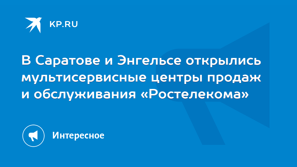 В Саратове и Энгельсе открылись мультисервисные центры продаж и  обслуживания «Ростелекома» - KP.RU