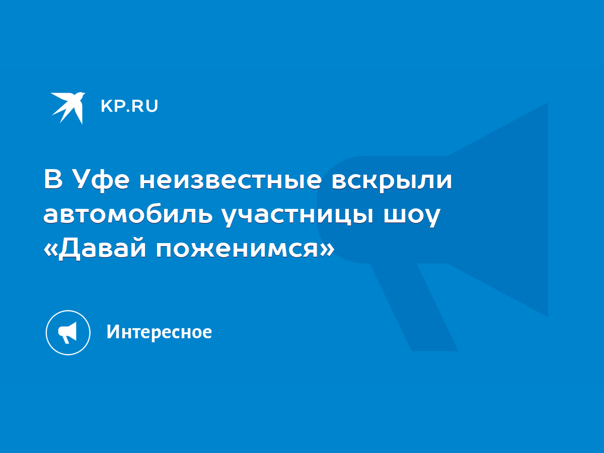 В Уфе неизвестные вскрыли автомобиль участницы шоу «Давай поженимся» - KP.RU