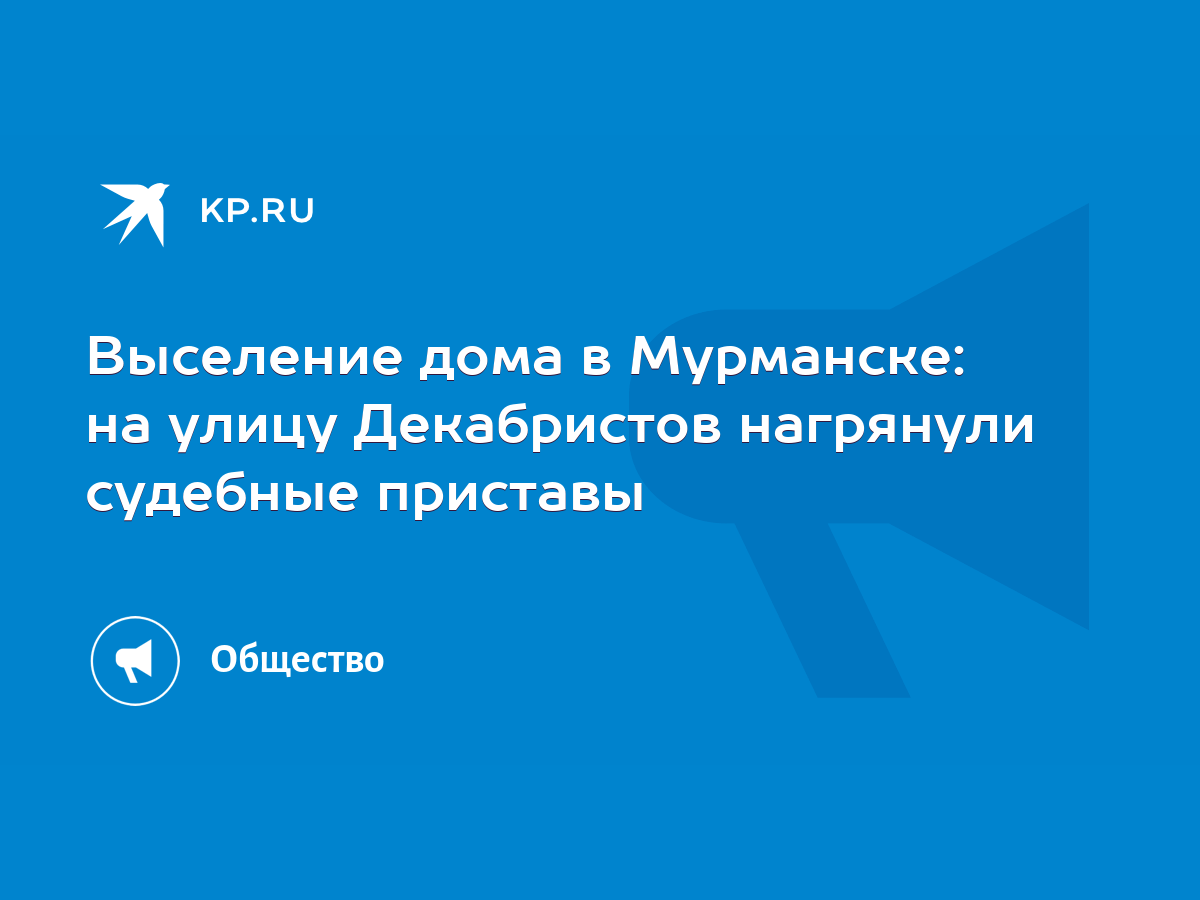 Выселение дома в Мурманске: на улицу Декабристов нагрянули судебные  приставы - KP.RU