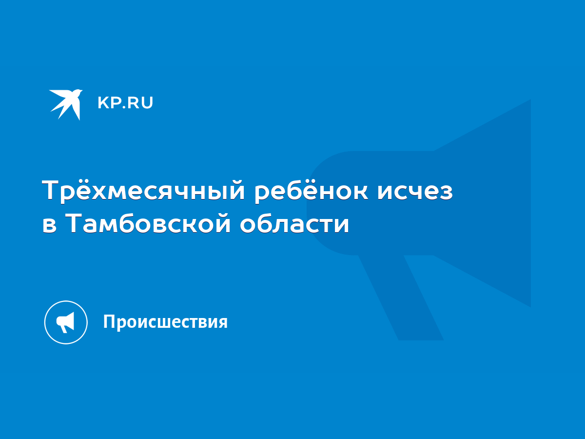 Трёхмесячный ребёнок исчез в Тамбовской области - KP.RU