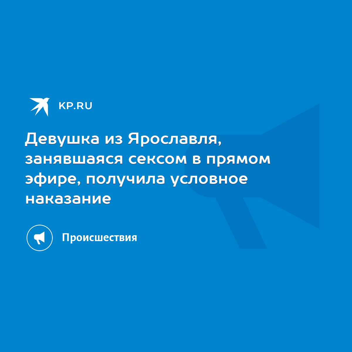 Девушка из Ярославля, занявшаяся сексом в прямом эфире, получила условное  наказание - KP.RU