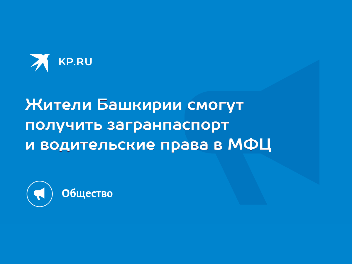 Жители Башкирии смогут получить загранпаспорт и водительские права в МФЦ -  KP.RU