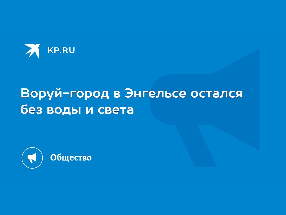 Воруй-город в Энгельсе остался без воды и света - KP.RU