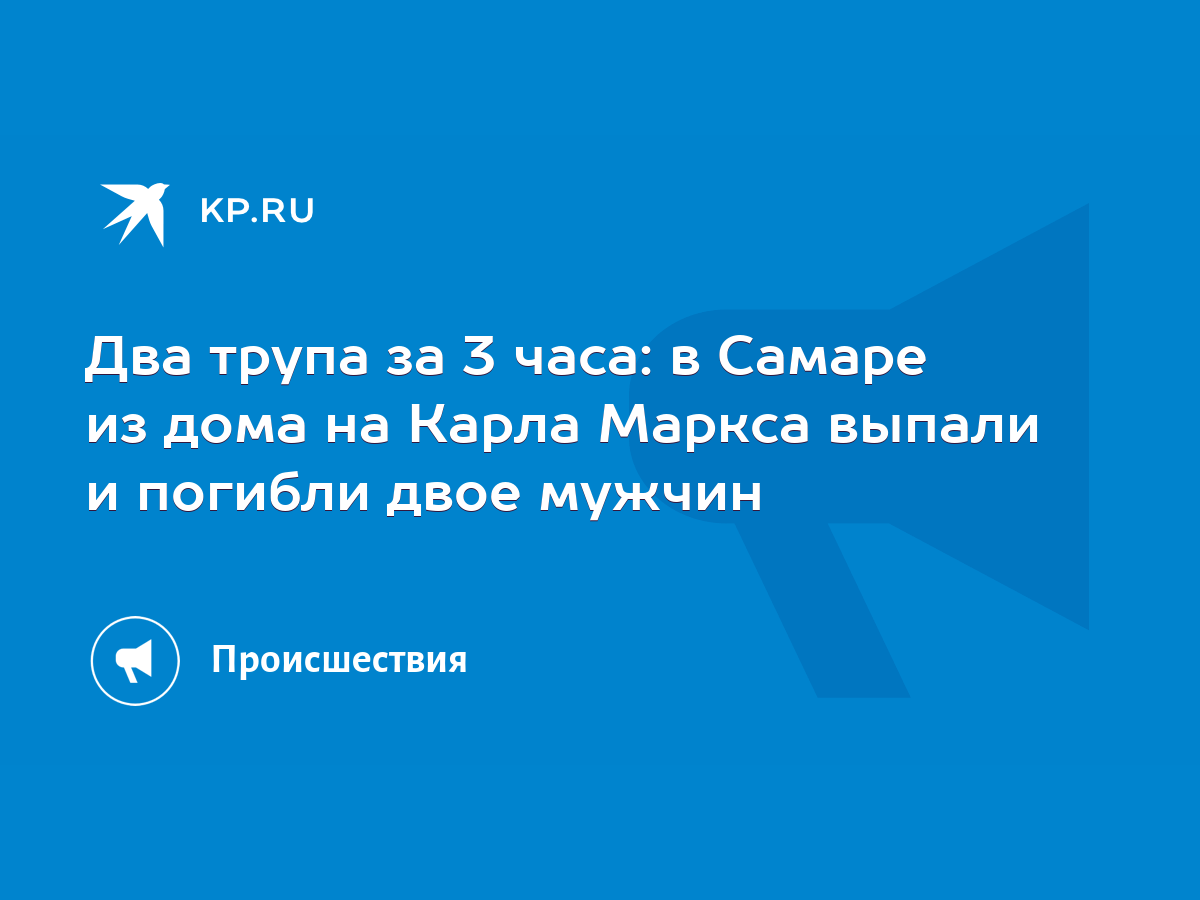 Два трупа за 3 часа: в Самаре из дома на Карла Маркса выпали и погибли двое  мужчин - KP.RU