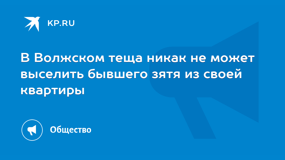 В Волжском теща никак не может выселить бывшего зятя из своей квартиры -  KP.RU