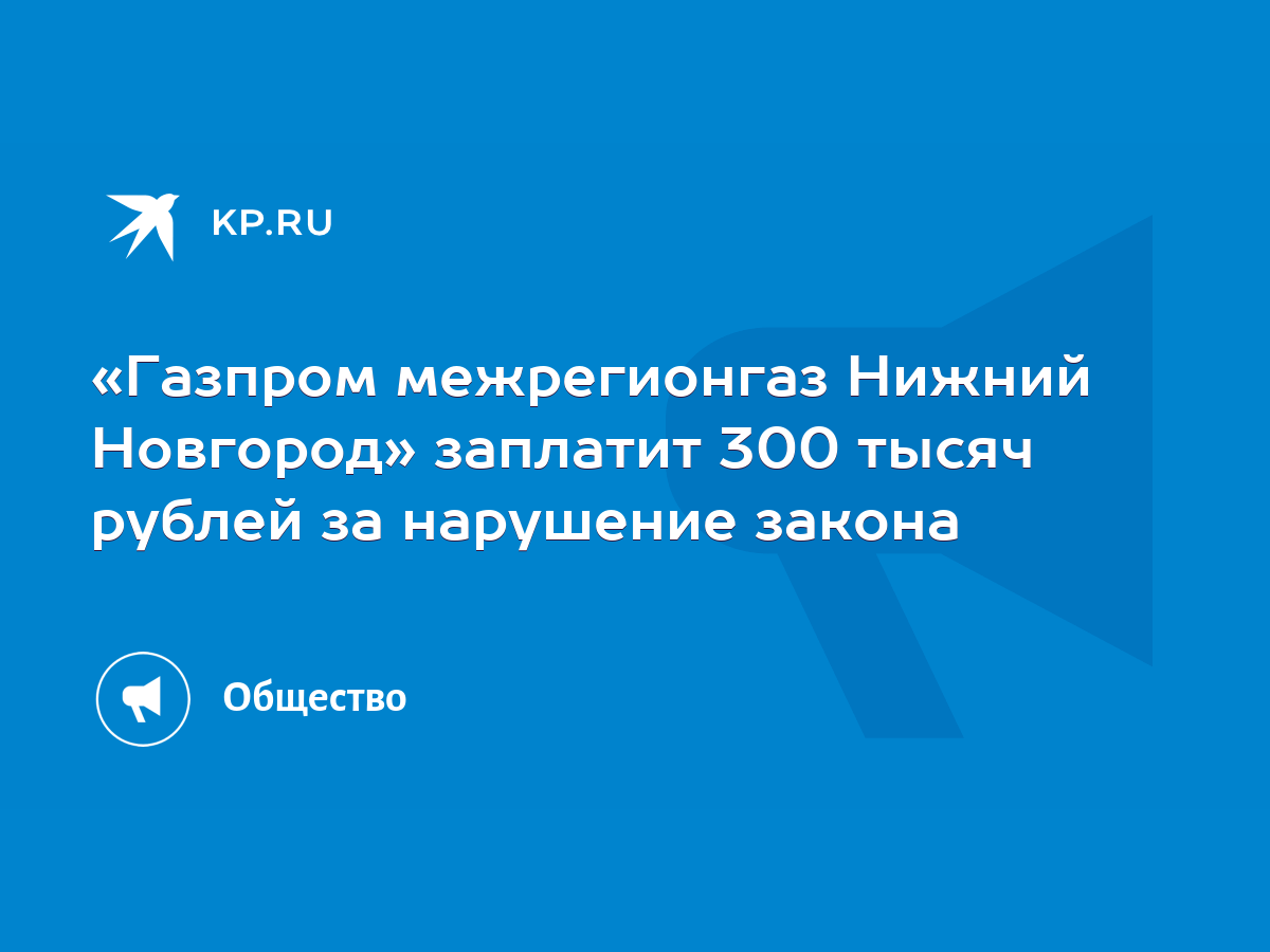 Газпром межрегионгаз Нижний Новгород» заплатит 300 тысяч рублей за  нарушение закона - KP.RU