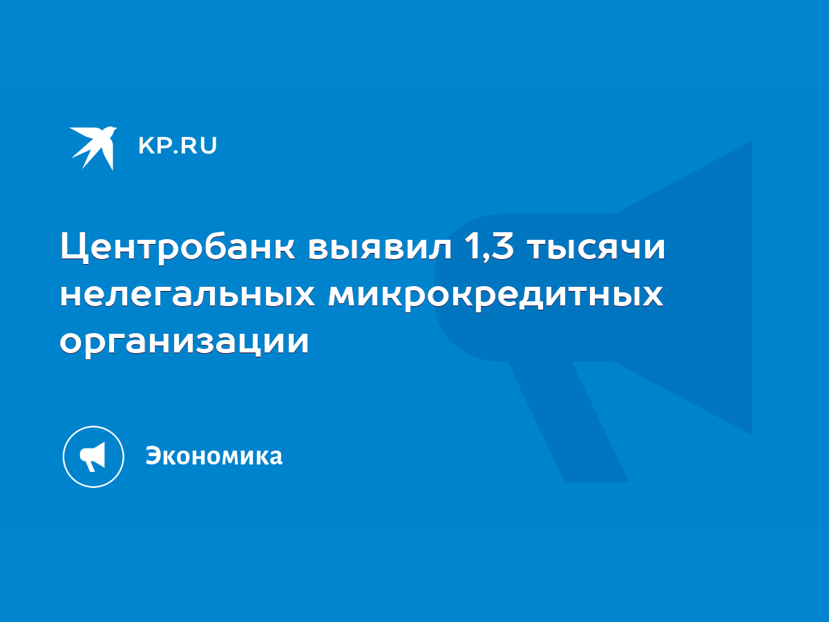 Центробанк выявил 1,3 тысячи нелегальных микрокредитных организации - KP.RU