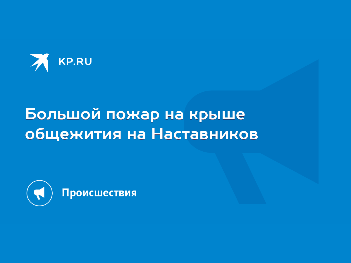 Большой пожар на крыше общежития на Наставников - KP.RU