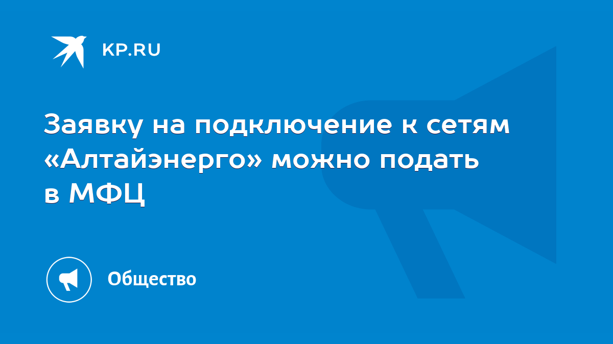 Заявку на подключение к сетям «Алтайэнерго» можно подать в МФЦ - KP.RU