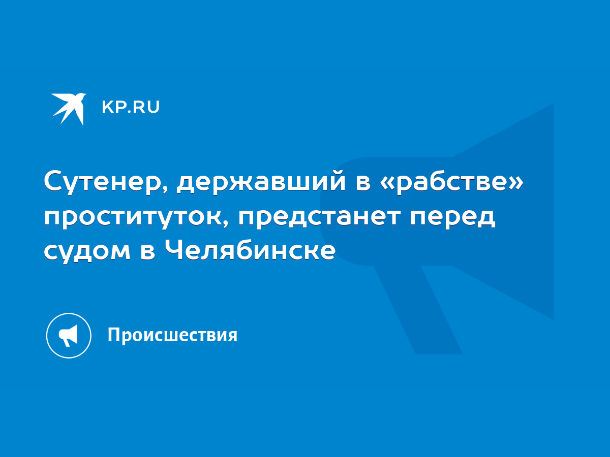 Сутенер, державший в «рабстве» проституток, предстанет перед судом в  Челябинске - KP.RU