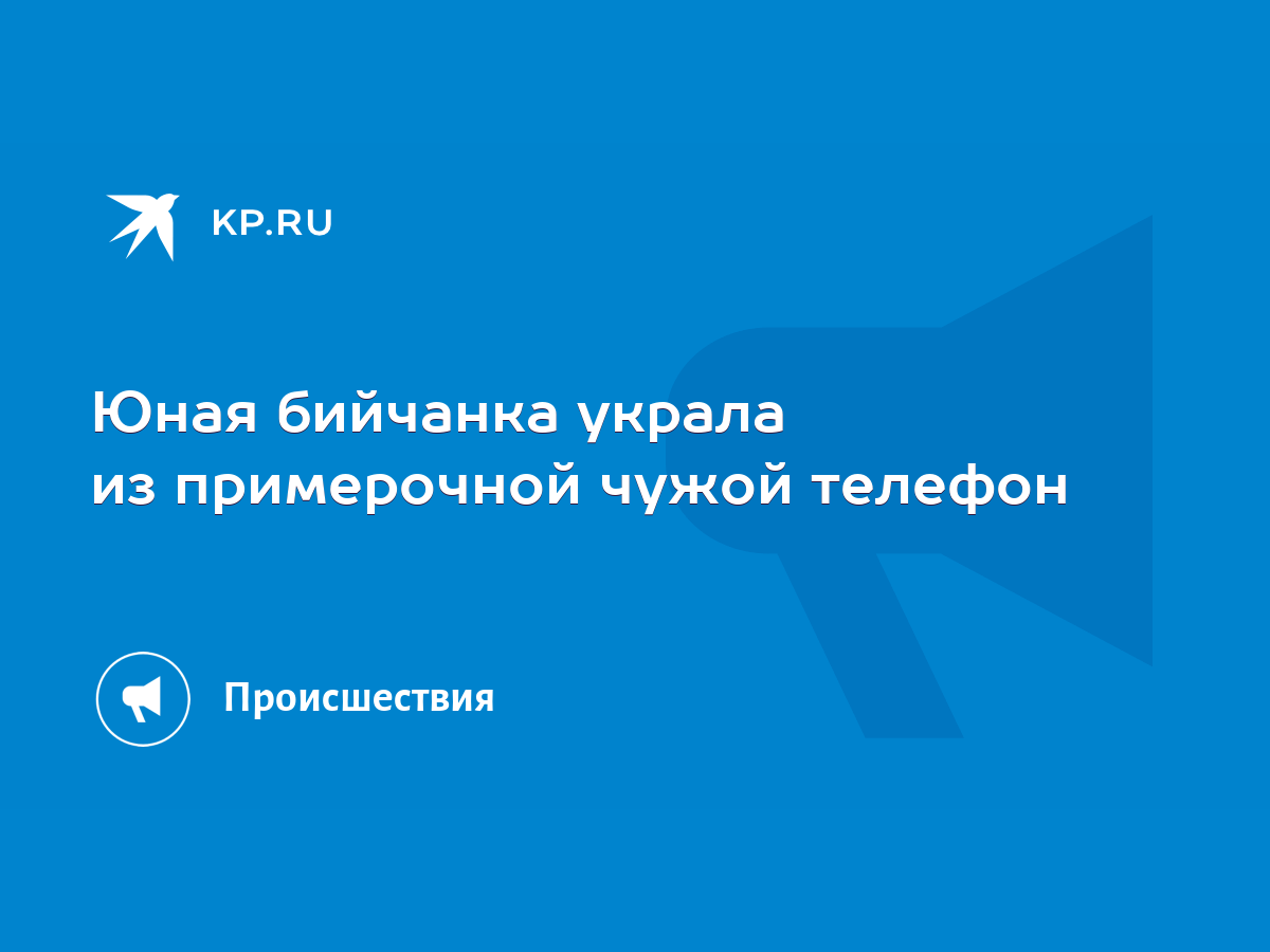 Юная бийчанка украла из примерочной чужой телефон - KP.RU