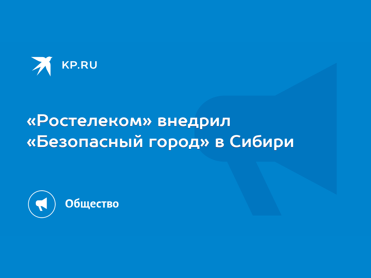 Ростелеком» внедрил «Безопасный город» в Сибири - KP.RU